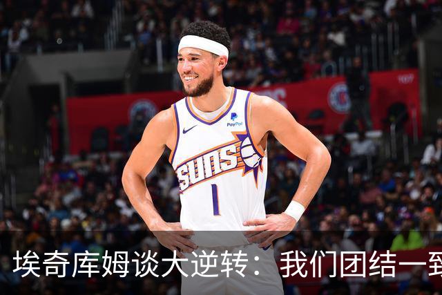 埃奇库姆谈大逆转：我们团结一致 克服了赛季初的逆境考验