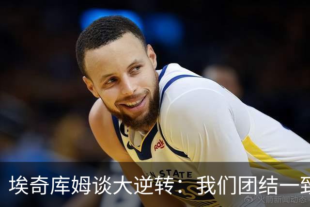 埃奇库姆谈大逆转：我们团结一致 克服了赛季初的逆境考验
