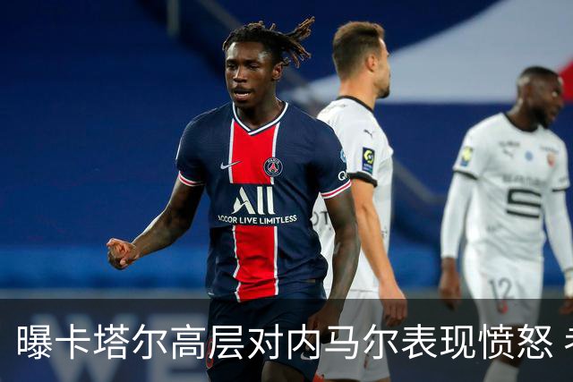 曝卡塔尔高层对内马尔表现愤怒 考虑今夏将他清除
